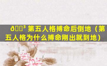🌳 第五人格搏命后倒地（第五人格为什么搏命刚出就到地）